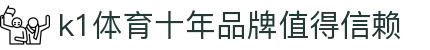 k1体育 - 十年品牌 值得信赖